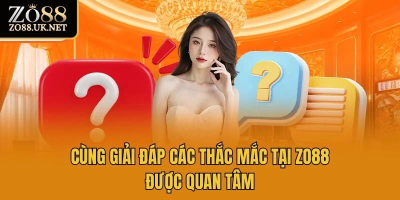 Cùng giải đáp các thắc mắc tại Zo88 được quan tâm